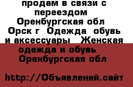 продам в связи с переездом - Оренбургская обл., Орск г. Одежда, обувь и аксессуары » Женская одежда и обувь   . Оренбургская обл.